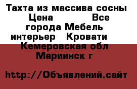 Тахта из массива сосны › Цена ­ 4 600 - Все города Мебель, интерьер » Кровати   . Кемеровская обл.,Мариинск г.